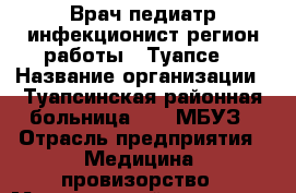Врач-педиатр инфекционист(регион работы - Туапсе) › Название организации ­ Туапсинская районная больница № 1, МБУЗ › Отрасль предприятия ­ Медицина, провизорство › Минимальный оклад ­ 30 000 - Все города Работа » Вакансии   . Мордовия респ.